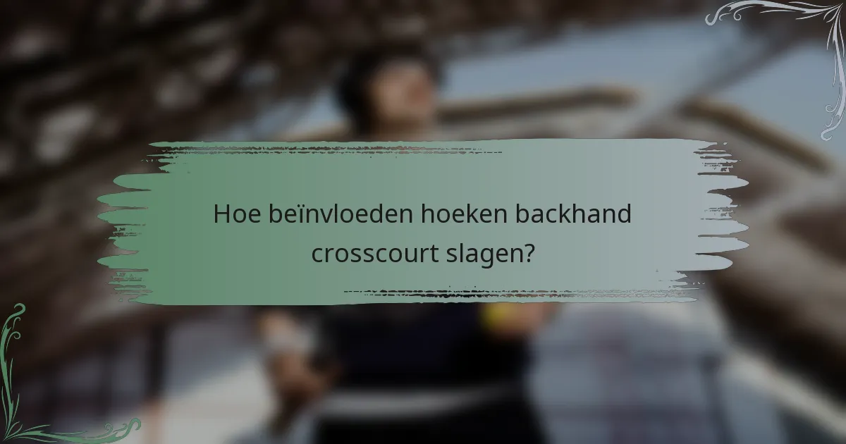Hoe beïnvloeden hoeken backhand crosscourt slagen?