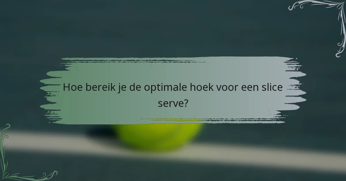 Hoe bereik je de optimale hoek voor een slice serve?