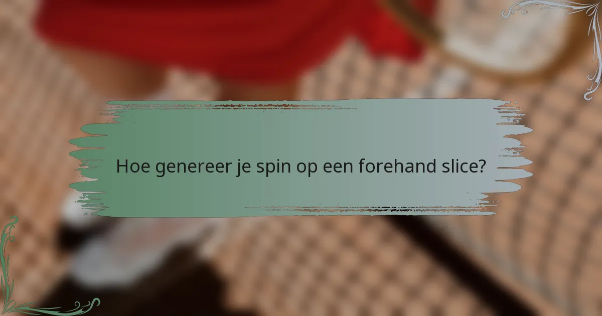 Hoe genereer je spin op een forehand slice?