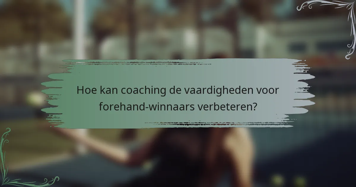 Hoe kan coaching de vaardigheden voor forehand-winnaars verbeteren?