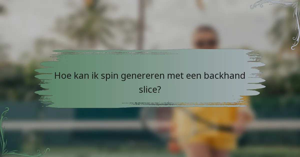 Hoe kan ik spin genereren met een backhand slice?
