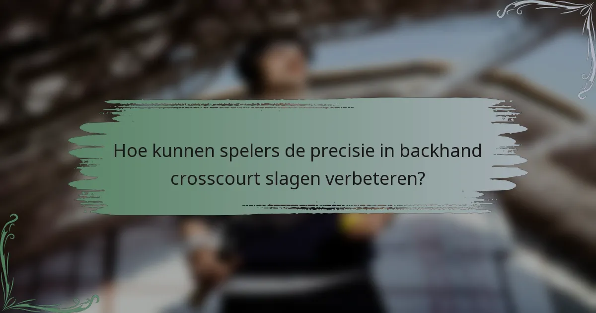 Hoe kunnen spelers de precisie in backhand crosscourt slagen verbeteren?