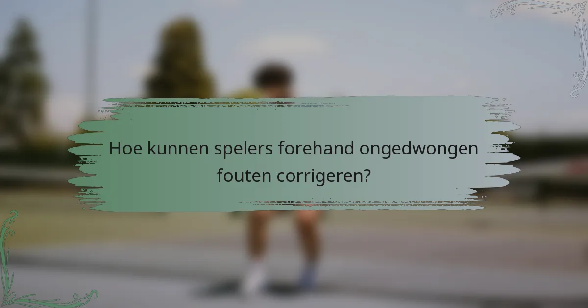 Hoe kunnen spelers forehand ongedwongen fouten corrigeren?