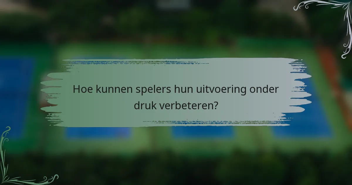 Hoe kunnen spelers hun uitvoering onder druk verbeteren?