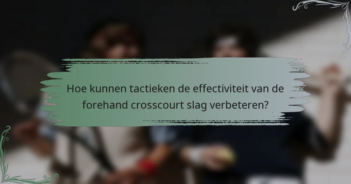 Hoe kunnen tactieken de effectiviteit van de forehand crosscourt slag verbeteren?