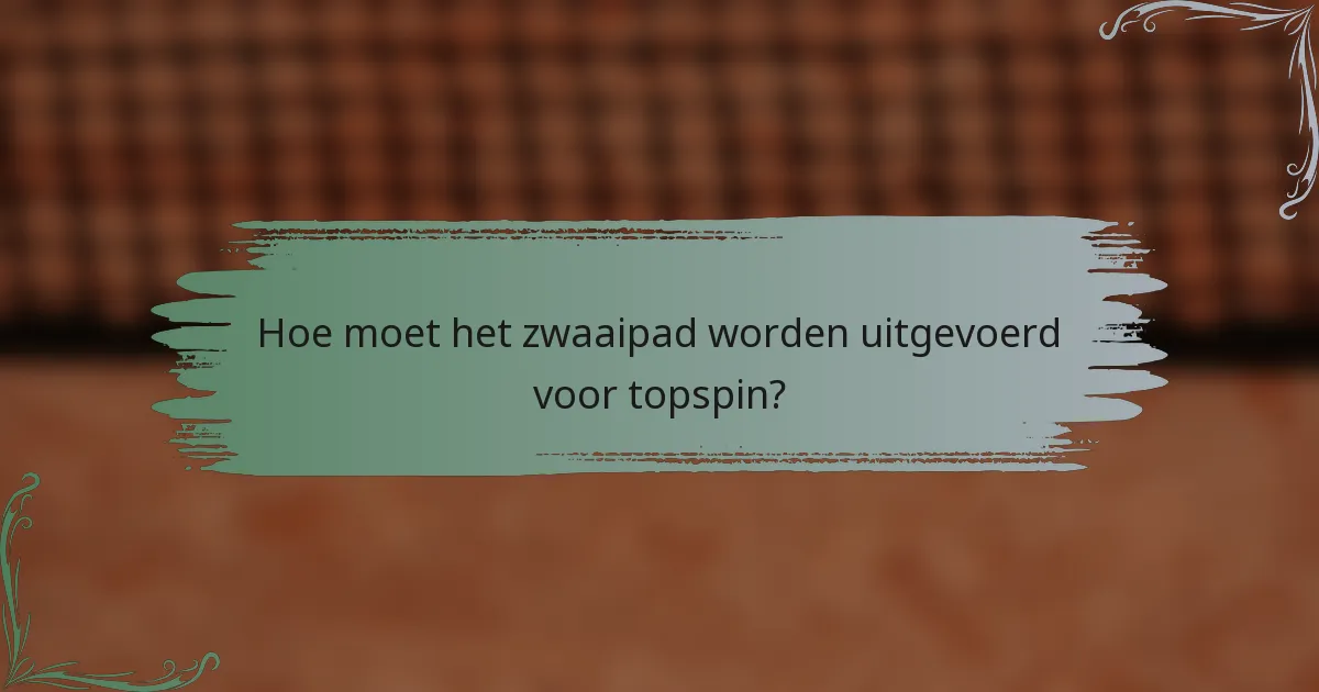 Hoe moet het zwaaipad worden uitgevoerd voor topspin?