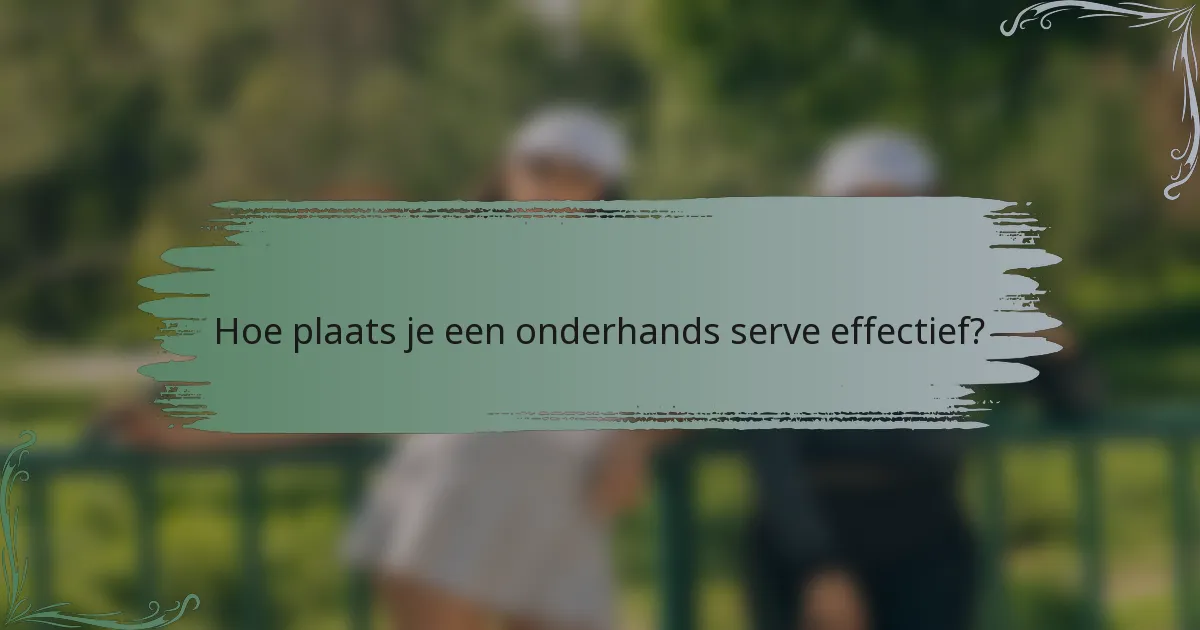 Hoe plaats je een onderhands serve effectief?