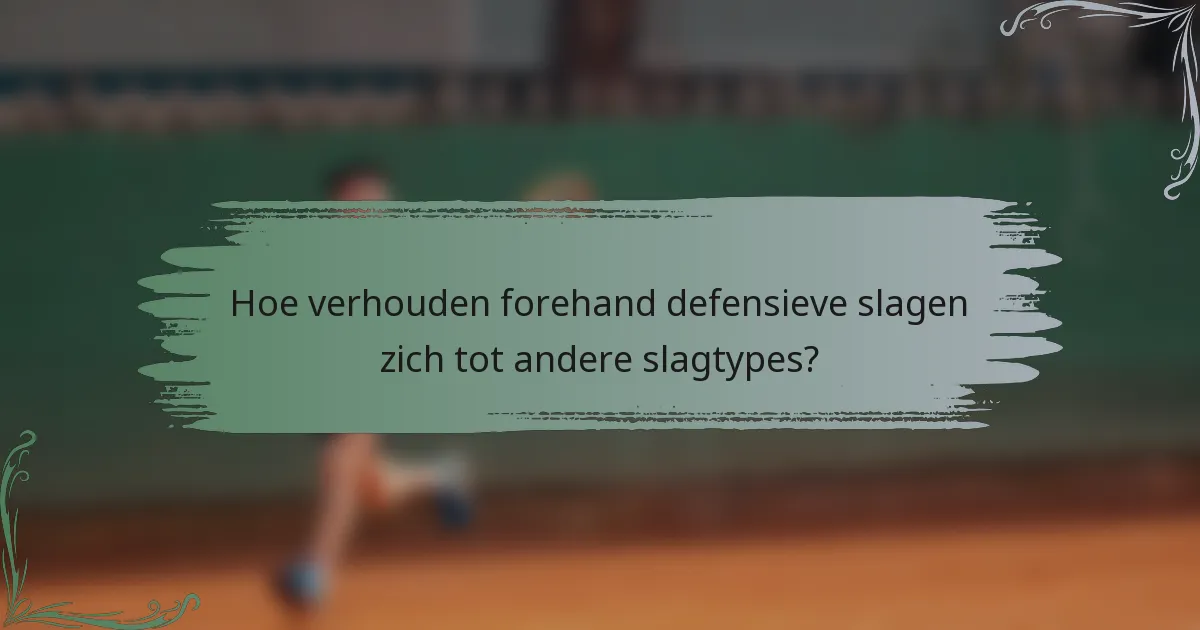 Hoe verhouden forehand defensieve slagen zich tot andere slagtypes?