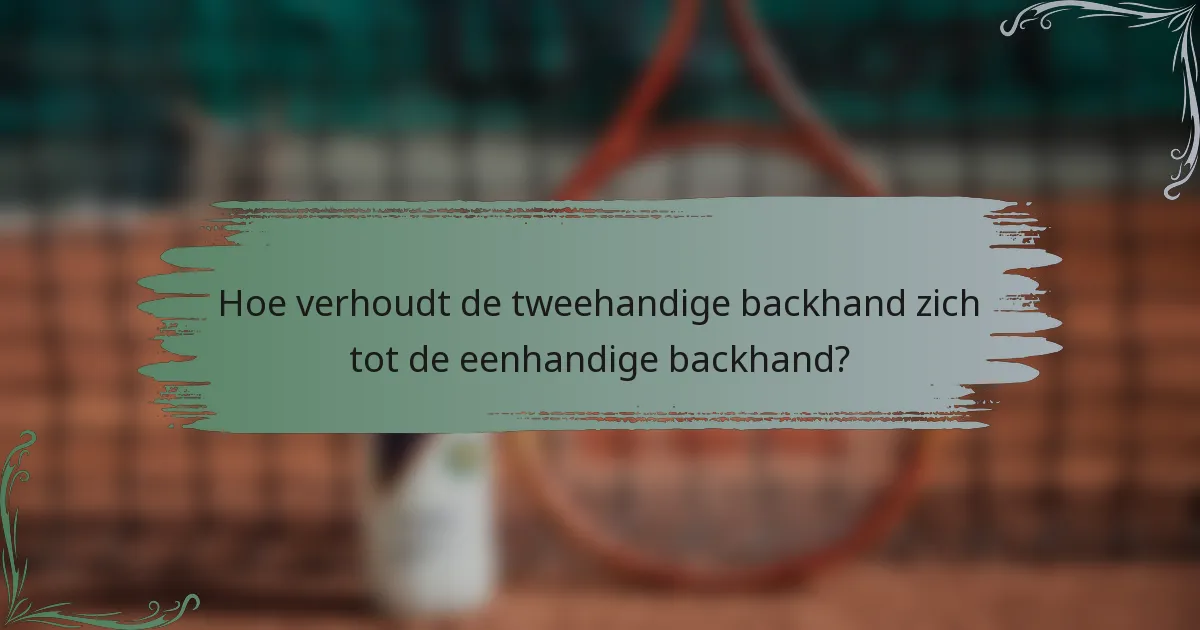 Hoe verhoudt de tweehandige backhand zich tot de eenhandige backhand?