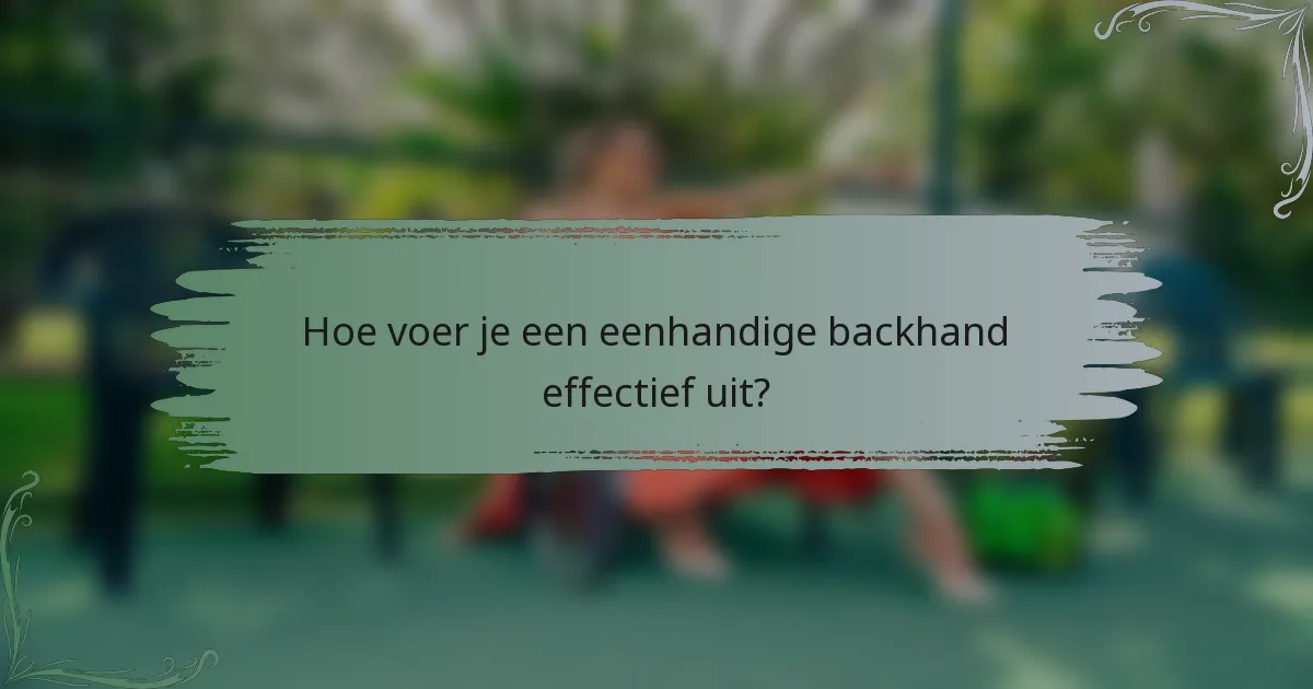 Hoe voer je een eenhandige backhand effectief uit?