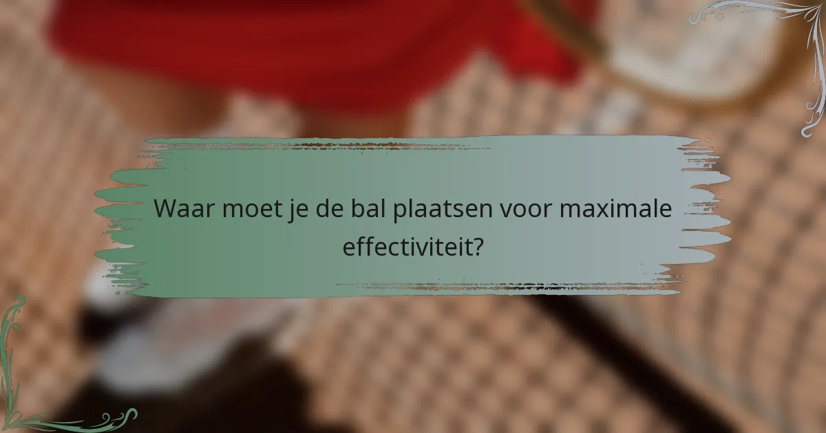Waar moet je de bal plaatsen voor maximale effectiviteit?