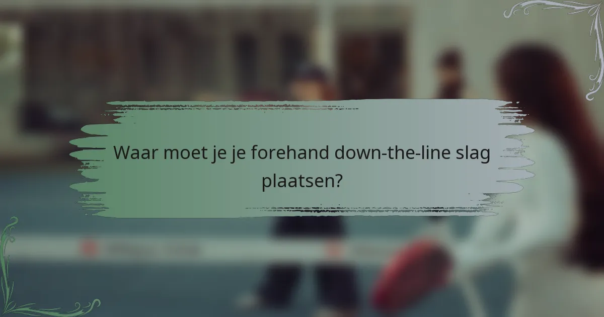 Waar moet je je forehand down-the-line slag plaatsen?