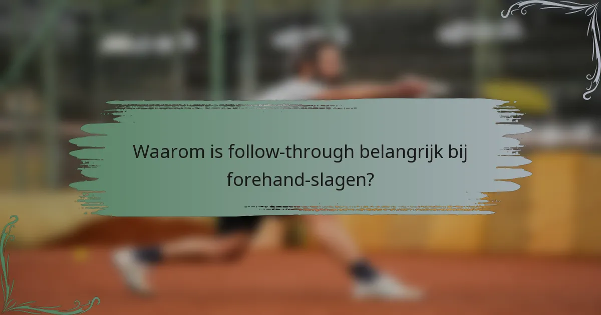 Waarom is follow-through belangrijk bij forehand-slagen?