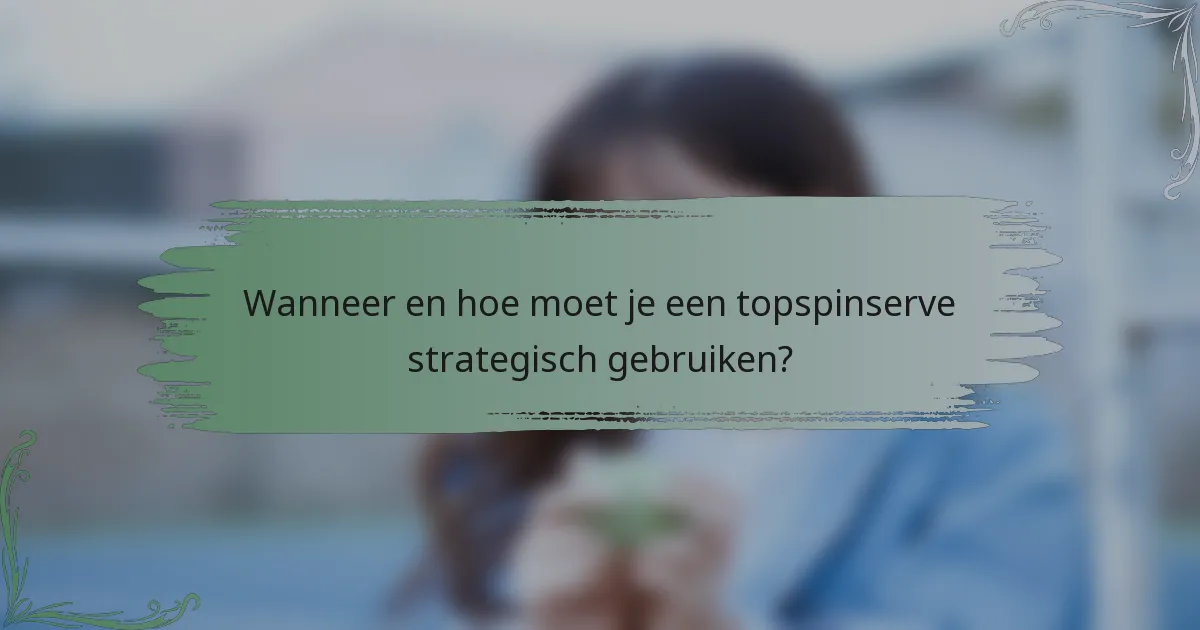 Wanneer en hoe moet je een topspinserve strategisch gebruiken?