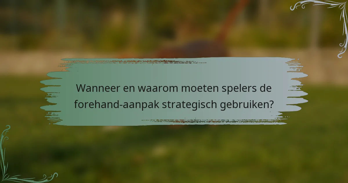 Wanneer en waarom moeten spelers de forehand-aanpak strategisch gebruiken?