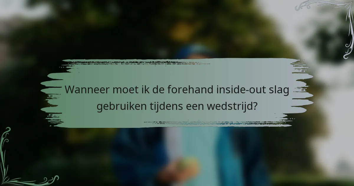 Wanneer moet ik de forehand inside-out slag gebruiken tijdens een wedstrijd?