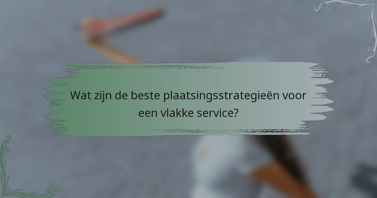 Wat zijn de beste plaatsingsstrategieën voor een vlakke service?