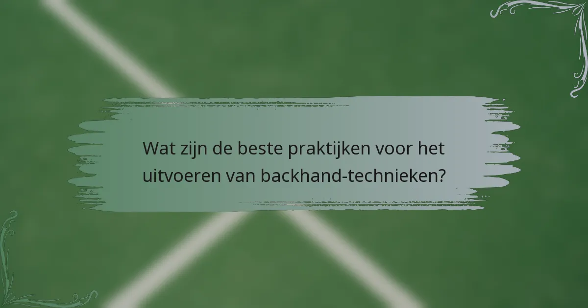 Wat zijn de beste praktijken voor het uitvoeren van backhand-technieken?