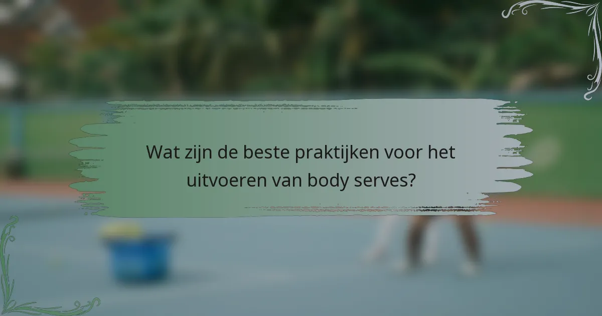 Wat zijn de beste praktijken voor het uitvoeren van body serves?