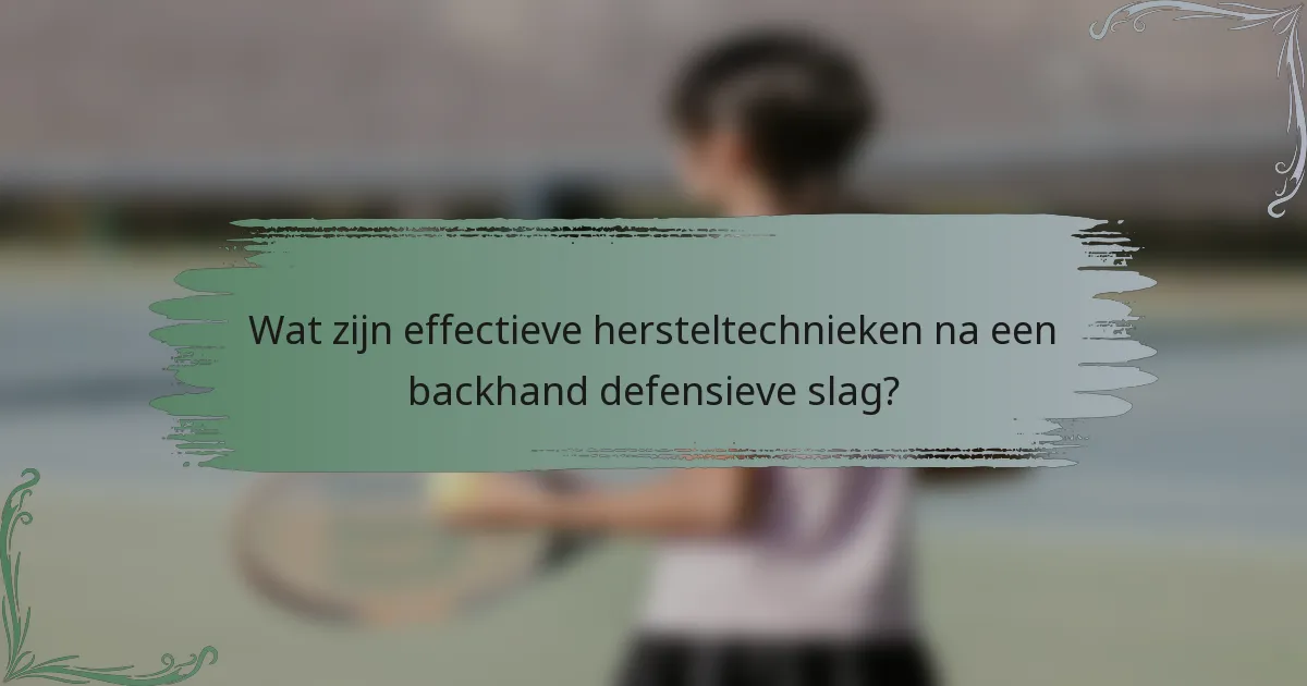 Wat zijn effectieve hersteltechnieken na een backhand defensieve slag?