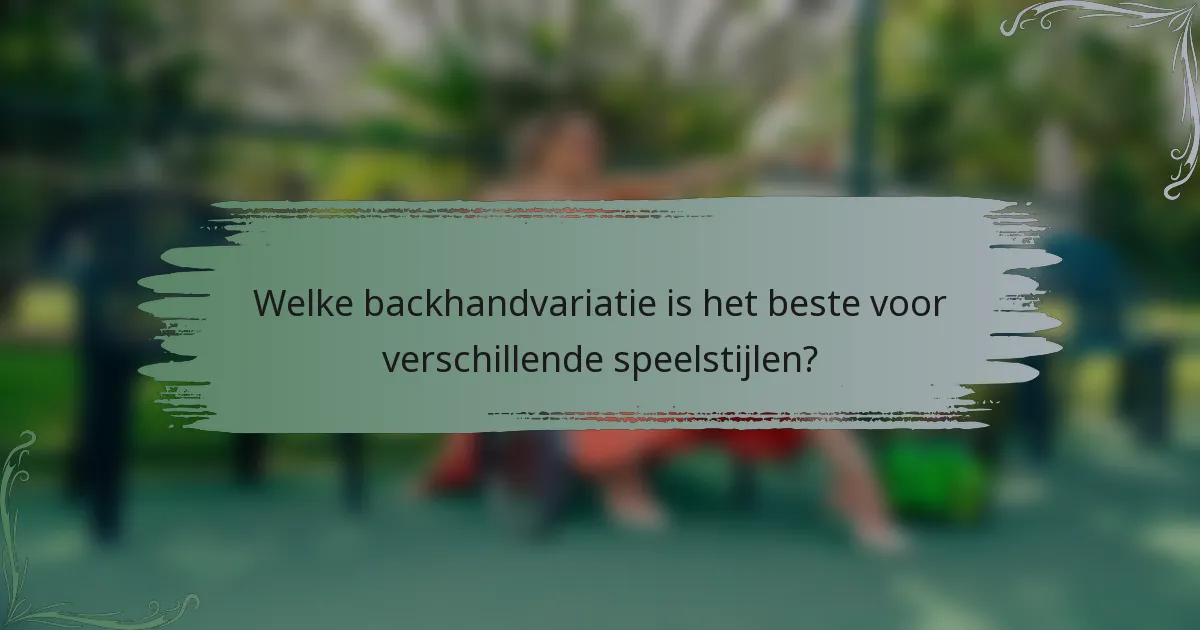 Welke backhandvariatie is het beste voor verschillende speelstijlen?