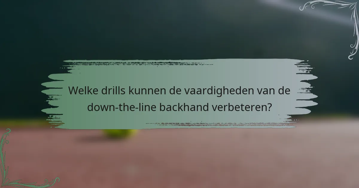 Welke drills kunnen de vaardigheden van de down-the-line backhand verbeteren?