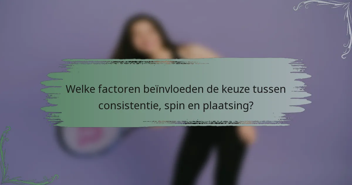 Welke factoren beïnvloeden de keuze tussen consistentie, spin en plaatsing?