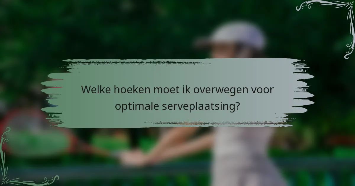 Welke hoeken moet ik overwegen voor optimale serveplaatsing?