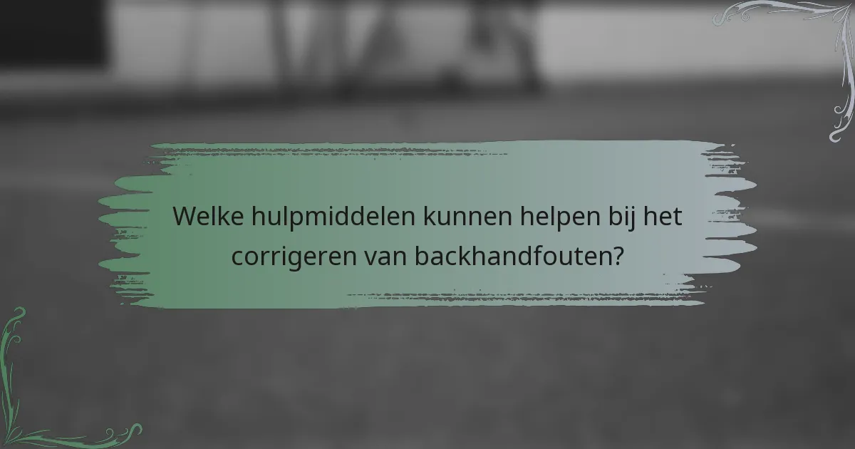 Welke hulpmiddelen kunnen helpen bij het corrigeren van backhandfouten?