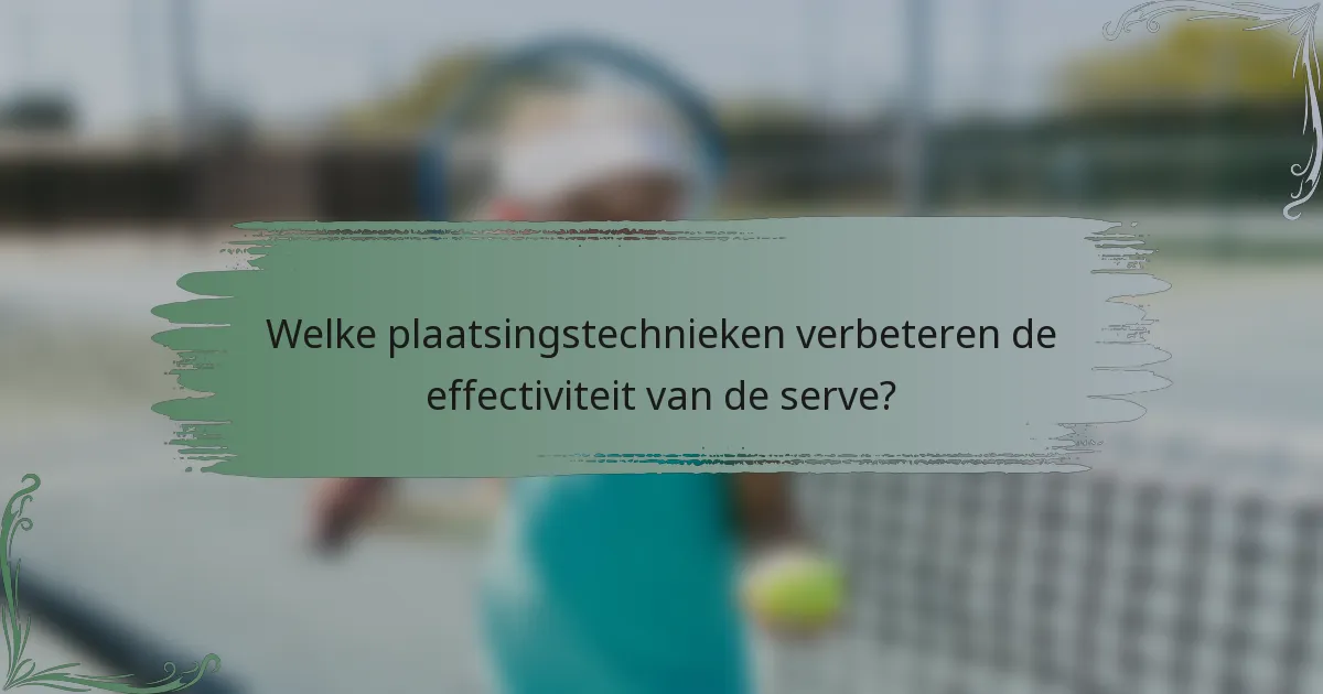 Welke plaatsingstechnieken verbeteren de effectiviteit van de serve?