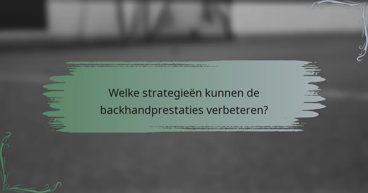 Welke strategieën kunnen de backhandprestaties verbeteren?