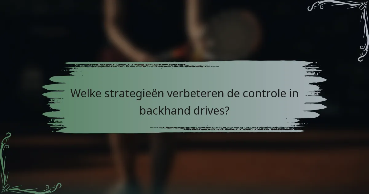 Welke strategieën verbeteren de controle in backhand drives?