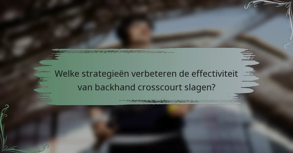Welke strategieën verbeteren de effectiviteit van backhand crosscourt slagen?
