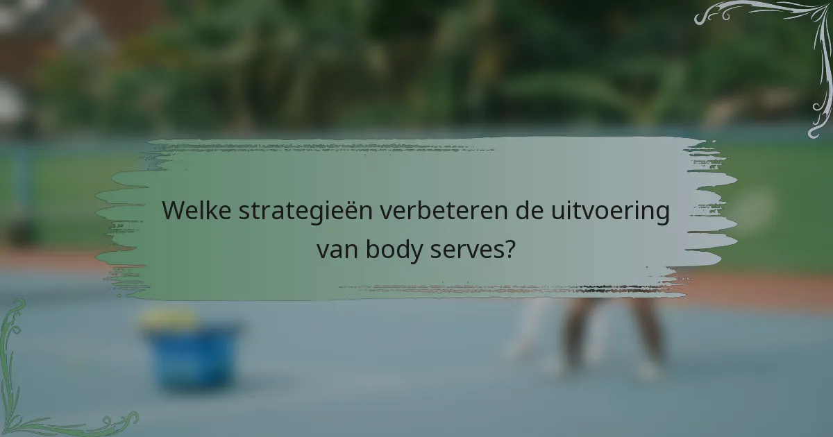 Welke strategieën verbeteren de uitvoering van body serves?