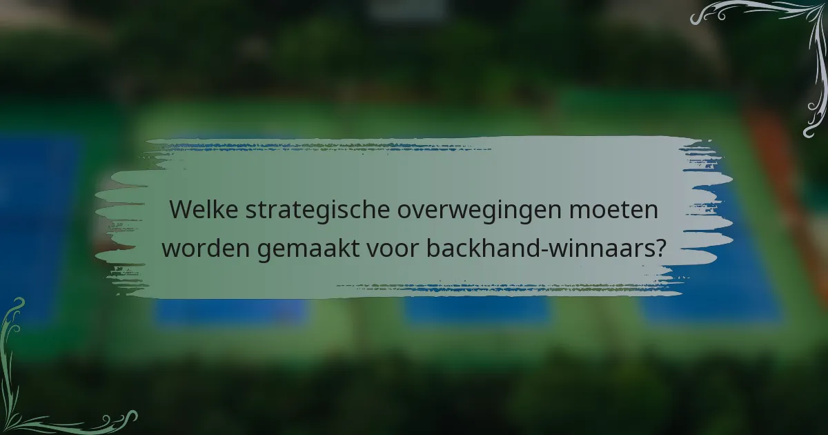 Welke strategische overwegingen moeten worden gemaakt voor backhand-winnaars?