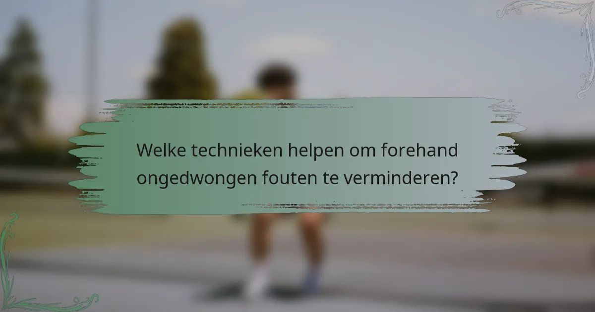 Welke technieken helpen om forehand ongedwongen fouten te verminderen?