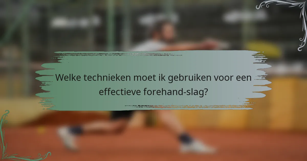Welke technieken moet ik gebruiken voor een effectieve forehand-slag?