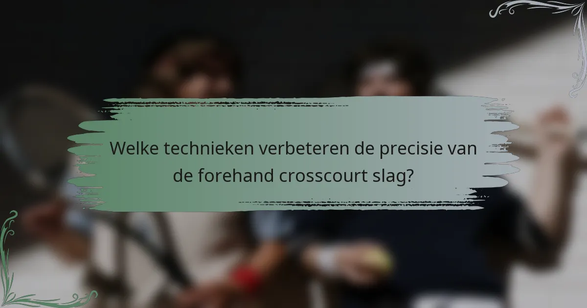 Welke technieken verbeteren de precisie van de forehand crosscourt slag?