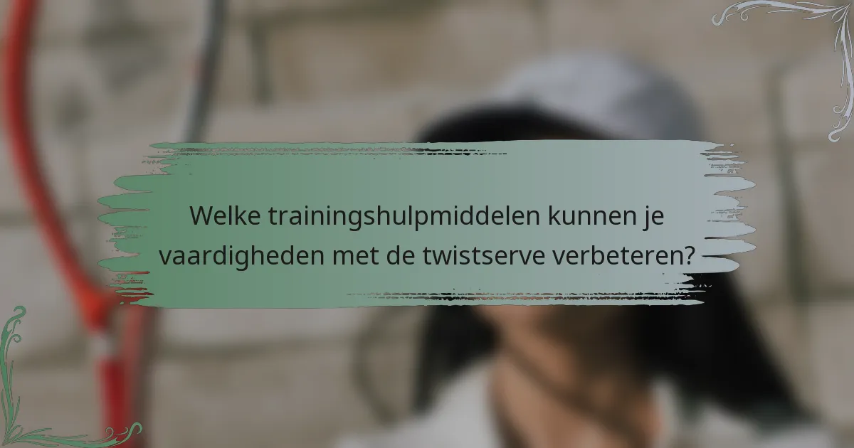 Welke trainingshulpmiddelen kunnen je vaardigheden met de twistserve verbeteren?